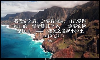 我做完之后，总要看两遍，自己觉得拗口的，就增删几个字，一定要它读得顺口。 ——《我怎么做起小说来？》（1933年） — 魯迅