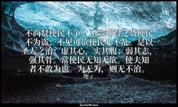 不尚贤使民不争；不贵难得之货使民不为盗；不见可欲使民心不乱。是以圣人之治：虚其心，实其腹；弱其志，强其骨。常使民无知无欲。使夫知者不敢为也。为无为，则无不治。 — 老子