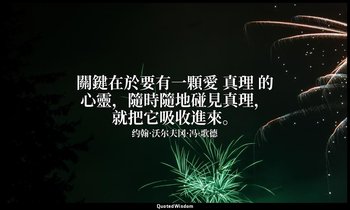 關鍵在於要有一顆愛 真理 的心靈，隨時隨地碰見真理，就把它吸收進來。 — 约翰·沃尔夫冈·冯·歌德