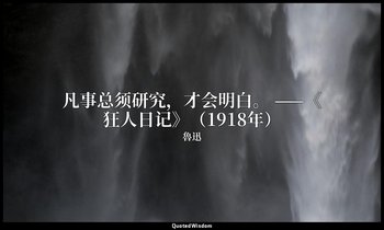 凡事总须研究，才会明白。 ——《狂人日记》（1918年） — 魯迅