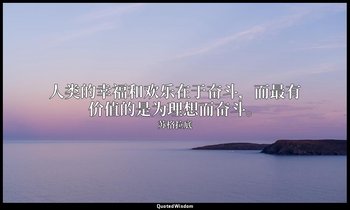人类的幸福和欢乐在于奋斗，而最有价值的是为理想而奋斗。 — 苏格拉底