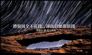 禮貌周全不花錢，卻比甚麼都值錢。 — 米格尔·德·塞万提斯