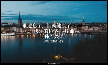 谁遗忘了，谁就健康了。 ——《快乐的科学》-序曲-4（孙周兴译） — 弗里德里希·尼采