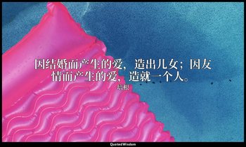 因结婚而产生的爱，造出儿女；因友情而产生的爱，造就一个人。 — 培根