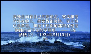 我独自向着自己的旅馆走，寒风和雪片扑在脸上，倒觉得很爽快。见天色已是黄昏，和屋宇和街道都织在密雪的纯白而不定的罗网里。 ——《在酒楼上》（1924年5月10日） — 魯迅