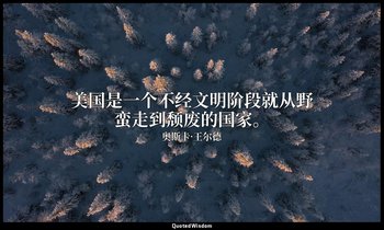 美国是一个不经文明阶段就从野蛮走到颓废的国家。 — 奥斯卡·王尔德