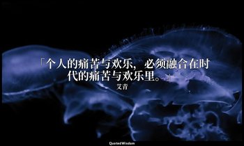 「个人的痛苦与欢乐，必须融合在时代的痛苦与欢乐里。」 — 艾青