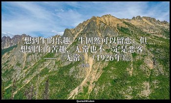 想到生的乐趣，生固然可以留恋；但想到生的苦趣，无常也不一定是恶客。 ——《无常》（1926年） — 魯迅