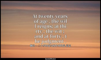 At twenty years of age , the will reigns; at thirty , the wit ; and at forty , t — 翻译 ：二十岁时起支配作用的是 意志
