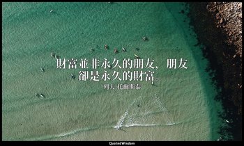 財富並非永久的朋友，朋友卻是永久的財富。 — 列夫·托爾斯泰