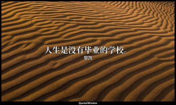 人生是没有毕业的学校。 — 黎凯