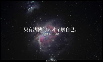 只有浅薄的人才了解自己。 — 奥斯卡·王尔德