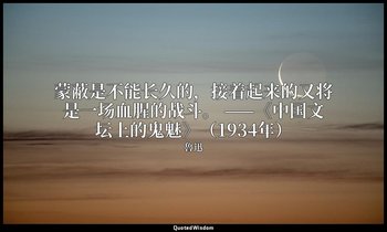 蒙蔽是不能长久的，接着起来的又将是一场血腥的战斗。 ——《中国文坛上的鬼魅》（1934年） — 魯迅