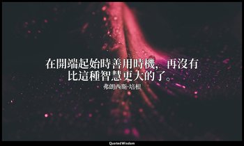 在開端起始時善用時機，再沒有比這種智慧更大的了。 — 弗朗西斯·培根