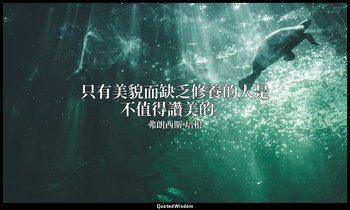 只有美貌而缺乏修養的人是不值得讚美的。 — 弗朗西斯·培根
