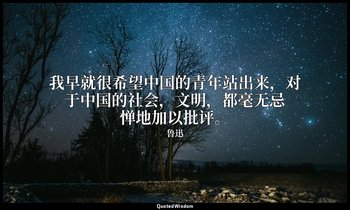 我早就很希望中国的青年站出来，对于中国的社会，文明，都毫无忌惮地加以批评。 — 鲁迅
