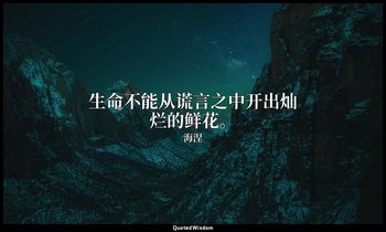 生命不能从谎言之中开出灿烂的鲜花。 — 海涅