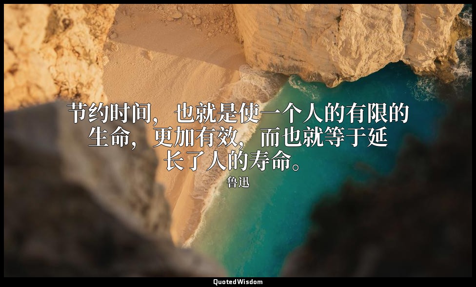 节约时间，也就是使一个人的有限的生命，更加有效，而也就等于延长了人的寿命。 — 鲁迅