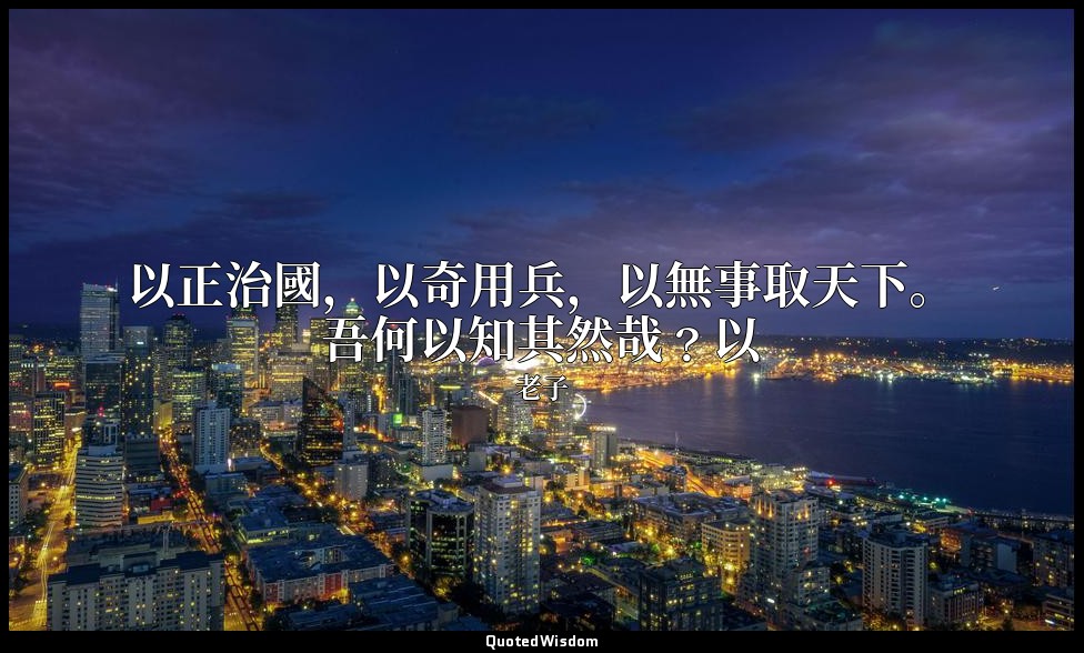 以正治國，以奇用兵，以無事取天下。吾何以知其然哉﹖以 — 老子