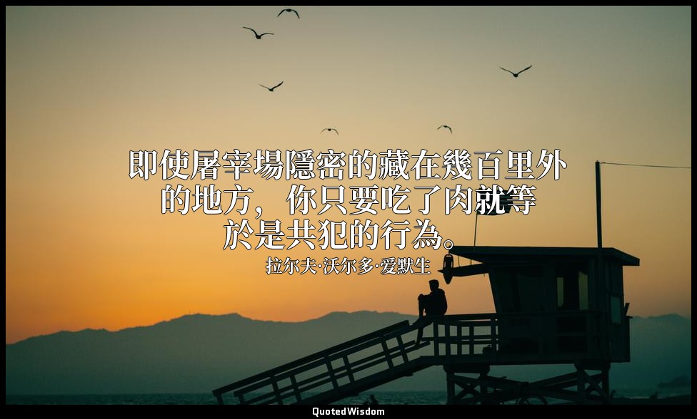 即使屠宰場隱密的藏在幾百里外的地方，你只要吃了肉就等於是共犯的行為。 — 拉尔夫·沃尔多·爱默生