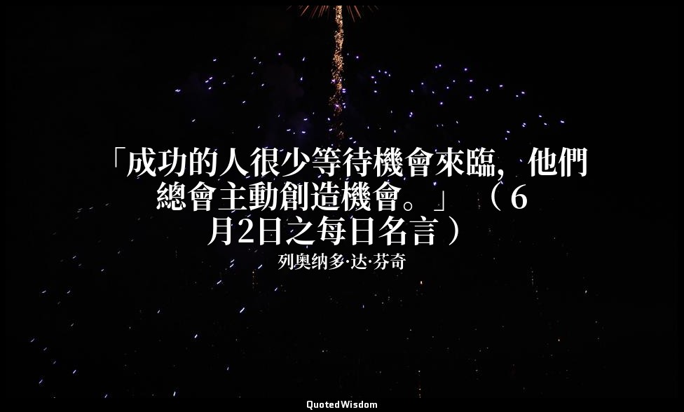 「成功的人很少等待機會來臨，他們總會主動創造機會。」 （ 6月2日之每日名言 ） — 列奥纳多·达·芬奇