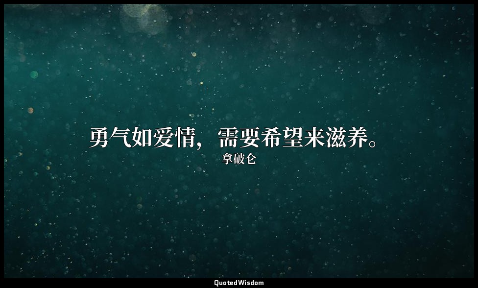 勇气如爱情，需要希望来滋养。 — 拿破仑