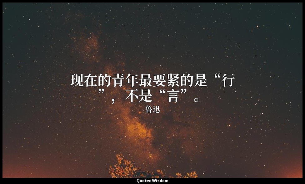 现在的青年最要紧的是“行”，不是“言”。 — 鲁迅
