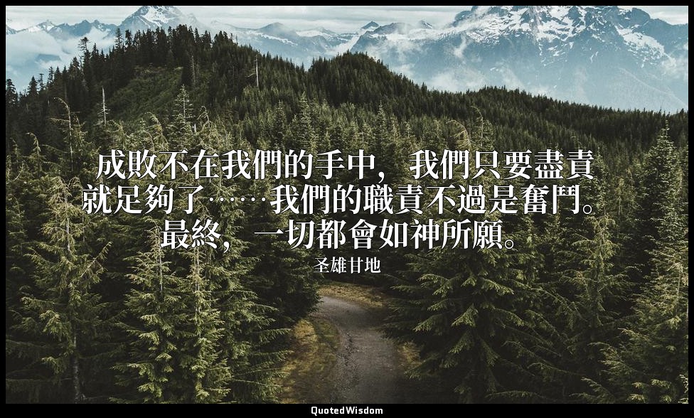成敗不在我們的手中，我們只要盡責就足夠了……我們的職責不過是奮鬥。最終，一切都會如神所願。 — 圣雄甘地