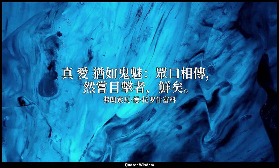 真 愛 猶如鬼魅：眾口相傳，然嘗目擊者，鮮矣。 — 弗朗索瓦·德·拉罗什富科