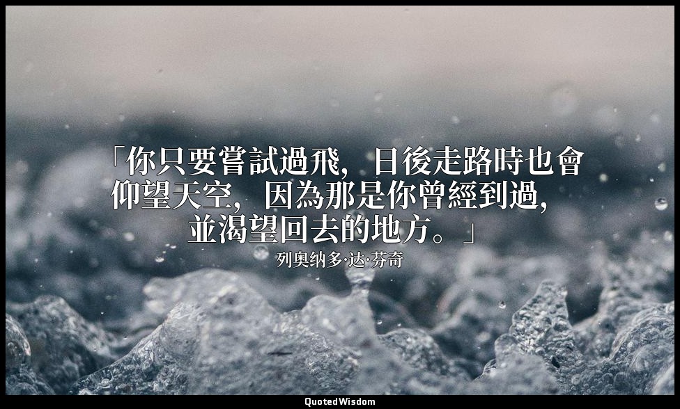 「你只要嘗試過飛，日後走路時也會仰望天空，因為那是你曾經到過，並渴望回去的地方。」 — 列奥纳多·达·芬奇