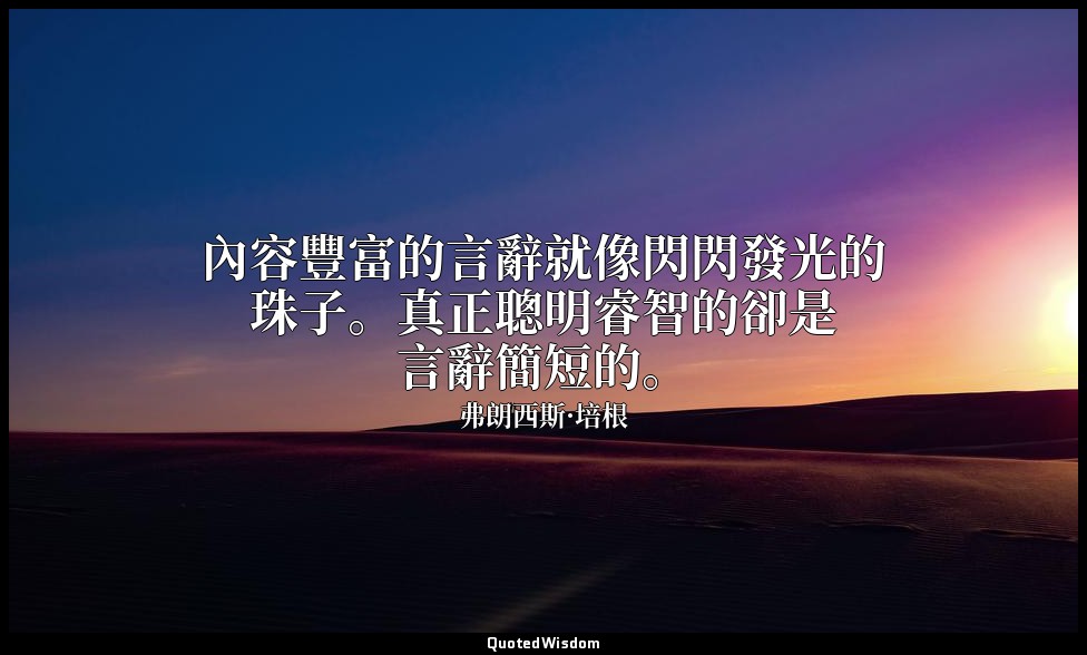內容豐富的言辭就像閃閃發光的珠子。真正聰明睿智的卻是言辭簡短的。 — 弗朗西斯·培根
