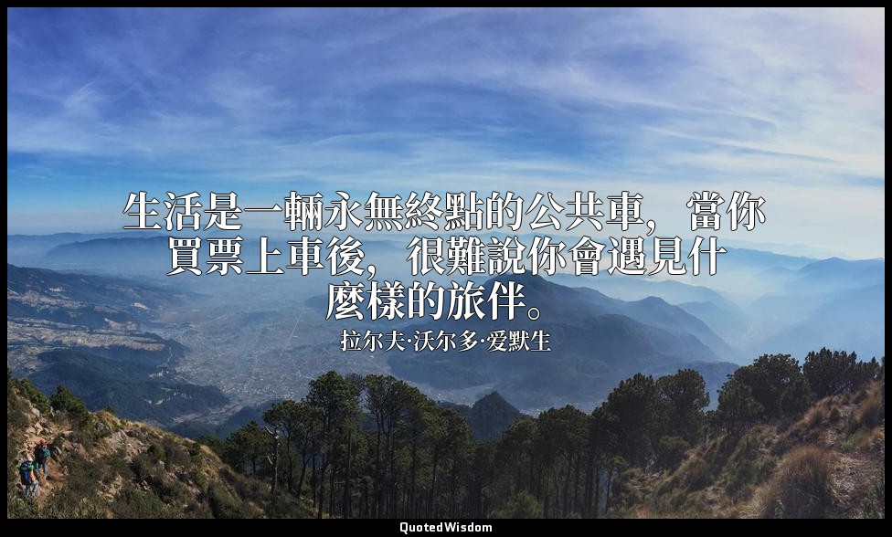 生活是一輛永無終點的公共車，當你買票上車後，很難說你會遇見什麼樣的旅伴。 — 拉尔夫·沃尔多·爱默生