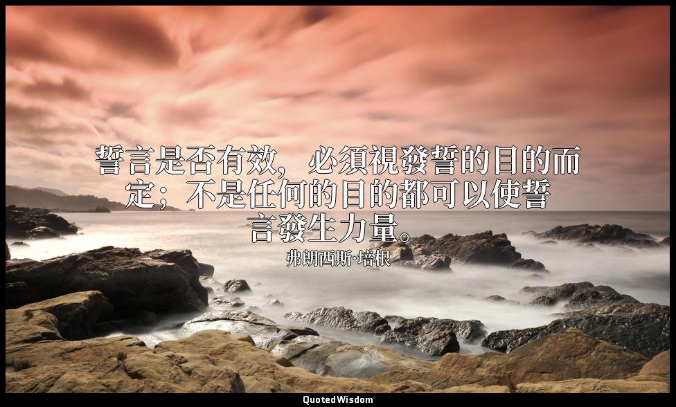 誓言是否有效，必須視發誓的目的而定；不是任何的目的都可以使誓言發生力量。 — 弗朗西斯·培根