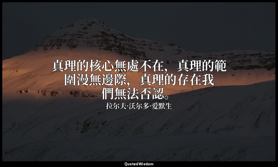 真理的核心無處不在，真理的範圍漫無邊際，真理的存在我們無法否認。 — 拉尔夫·沃尔多·爱默生