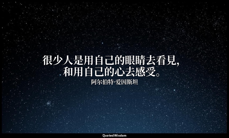 很少人是用自己的眼睛去看見，和用自己的心去感受。 — 阿尔伯特·爱因斯坦