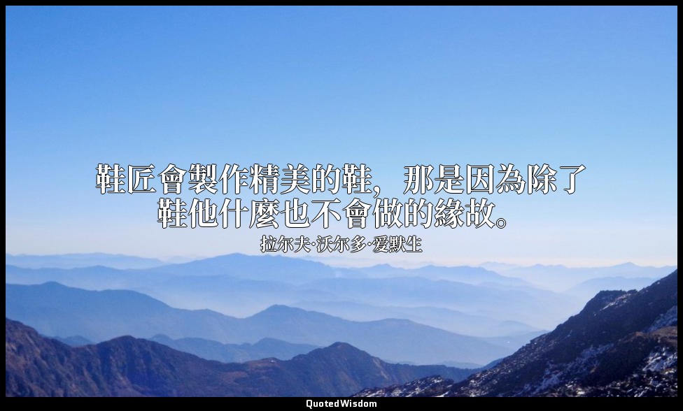 鞋匠會製作精美的鞋，那是因為除了鞋他什麼也不會做的緣故。 — 拉尔夫·沃尔多·爱默生