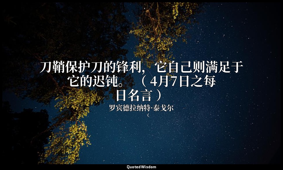 刀鞘保护刀的锋利，它自己则满足于它的迟钝。 （ 4月7日之每日名言 ） — 罗宾德拉纳特·泰戈尔