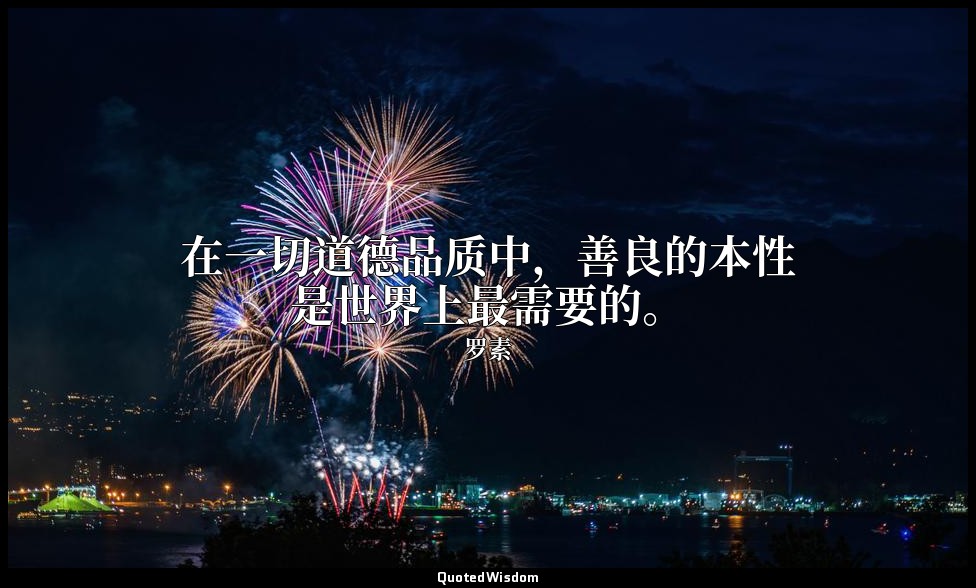 在一切道德品质中，善良的本性是世界上最需要的。 — 罗素