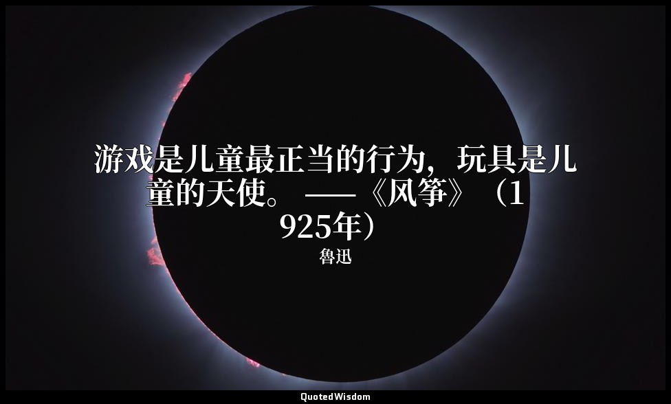 游戏是儿童最正当的行为，玩具是儿童的天使。 ——《风筝》（1925年） — 魯迅