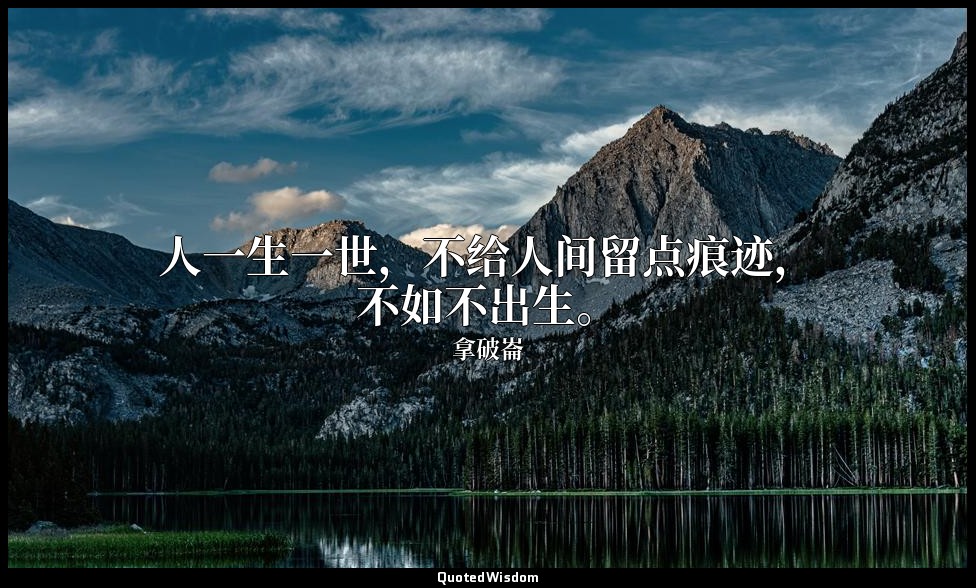 人一生一世，不给人间留点痕迹，不如不出生。 — 拿破崙