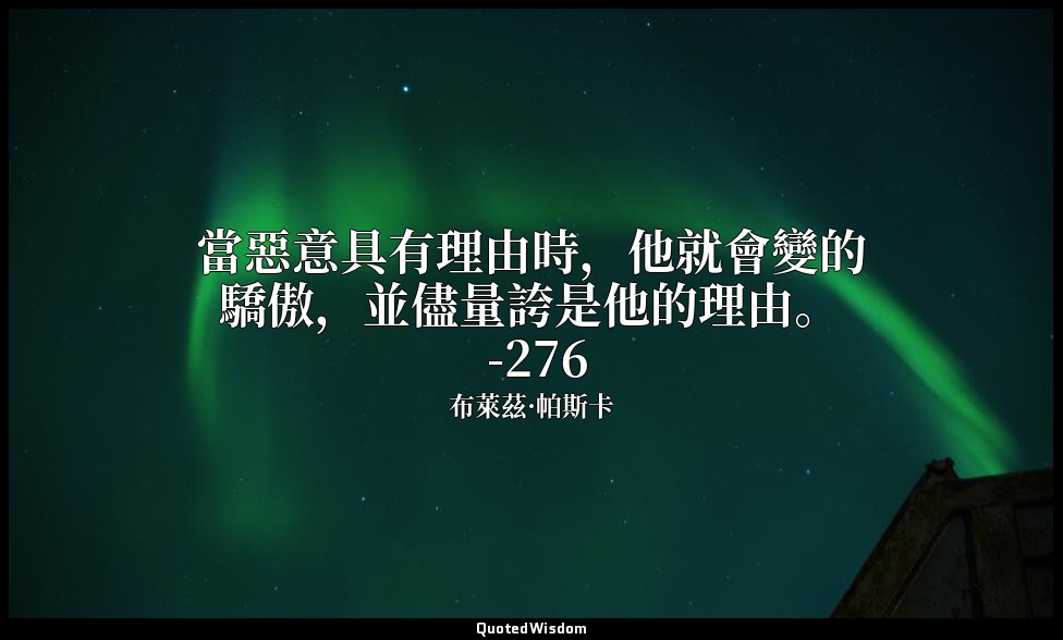 當惡意具有理由時，他就會變的驕傲，並儘量誇是他的理由。 -276 — 布萊茲·帕斯卡