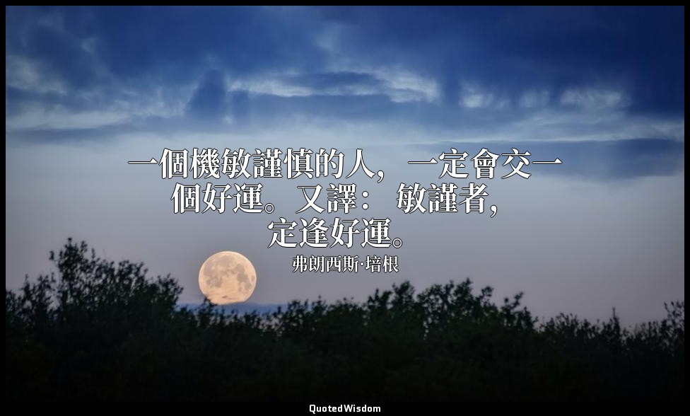 一個機敏謹慎的人，一定會交一個好運。又譯： 敏謹者，定逢好運。 — 弗朗西斯·培根