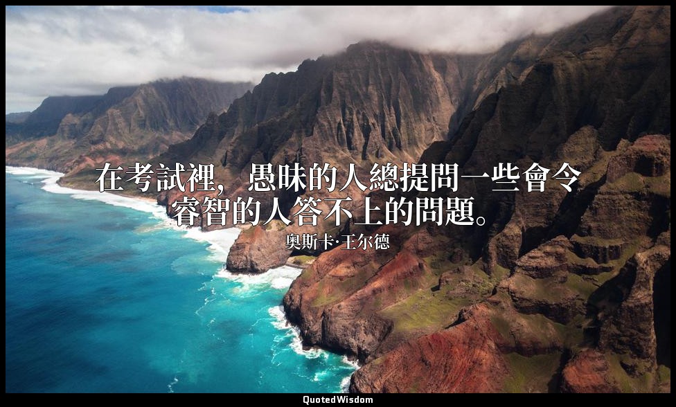 在考試裡，愚昧的人總提問一些會令睿智的人答不上的問題。 — 奥斯卡·王尔德