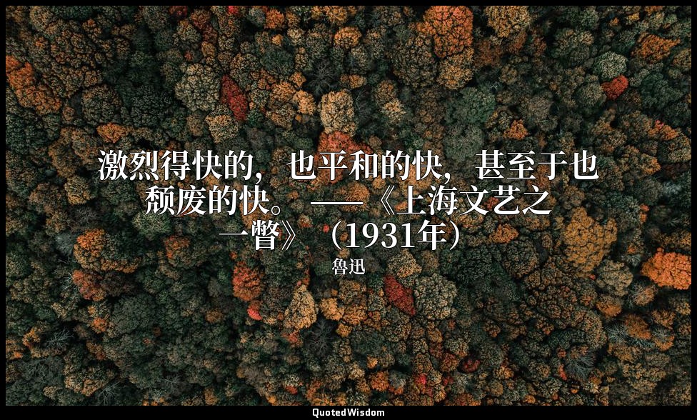 激烈得快的，也平和的快，甚至于也颓废的快。 ——《上海文艺之一瞥》（1931年） — 魯迅