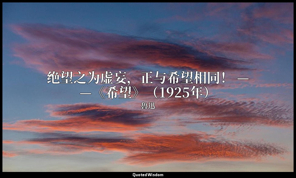 绝望之为虚妄，正与希望相同！ ——《希望》（1925年） — 魯迅