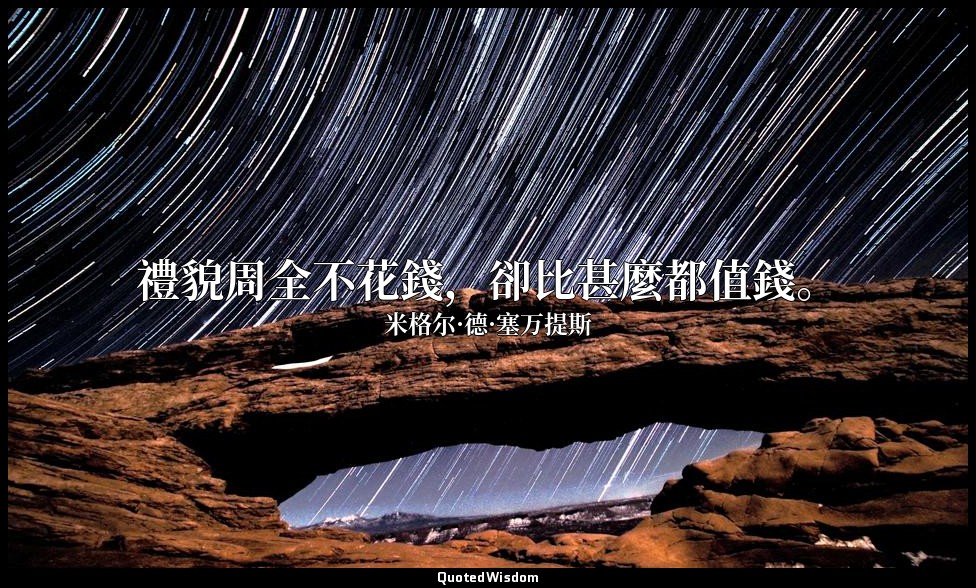 禮貌周全不花錢，卻比甚麼都值錢。 — 米格尔·德·塞万提斯