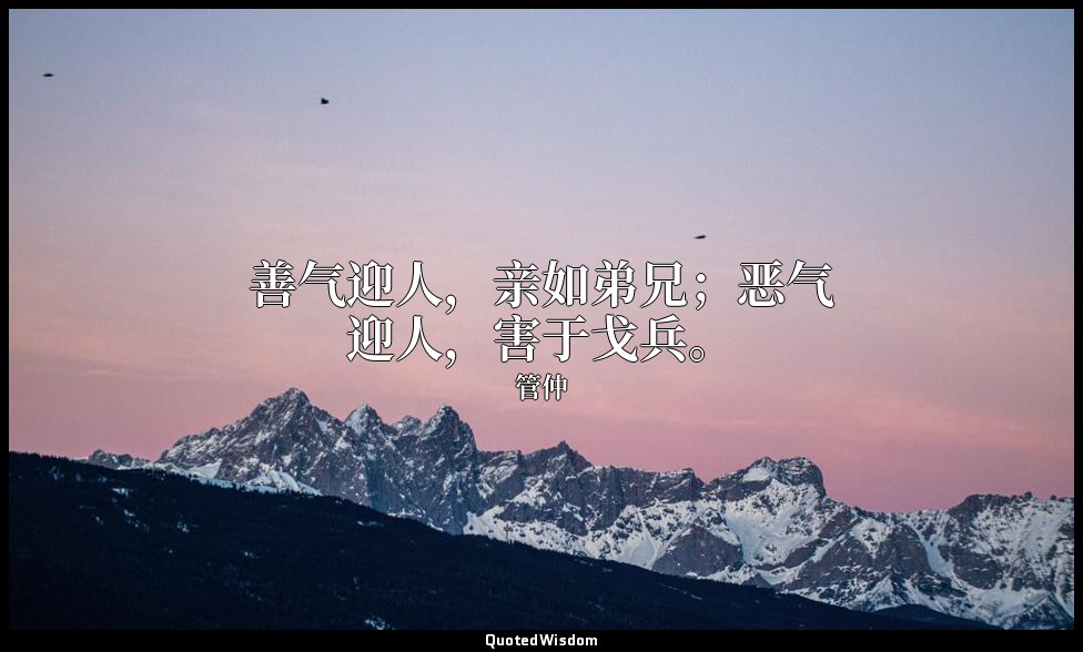 善气迎人，亲如弟兄；恶气迎人，害于戈兵。 — 管仲