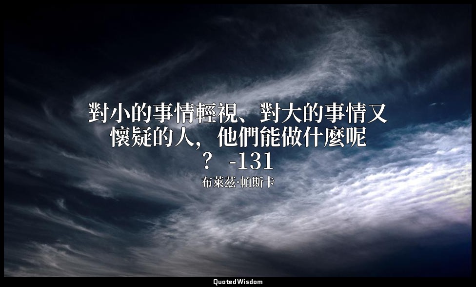 對小的事情輕視、對大的事情又懷疑的人，他們能做什麼呢？ -131 — 布萊茲·帕斯卡