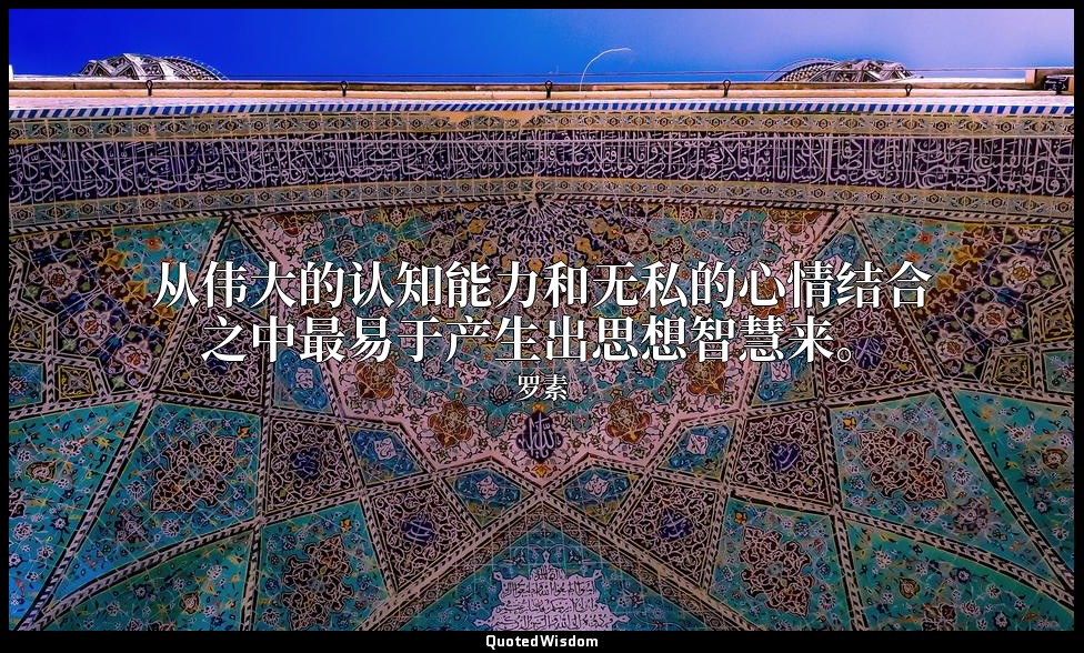 从伟大的认知能力和无私的心情结合之中最易于产生出思想智慧来。 — 罗素
