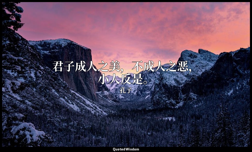 君子成人之美，不成人之恶，小人反是。 — 孔子